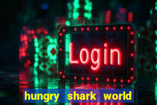 hungry shark world dinheiro infinito ios